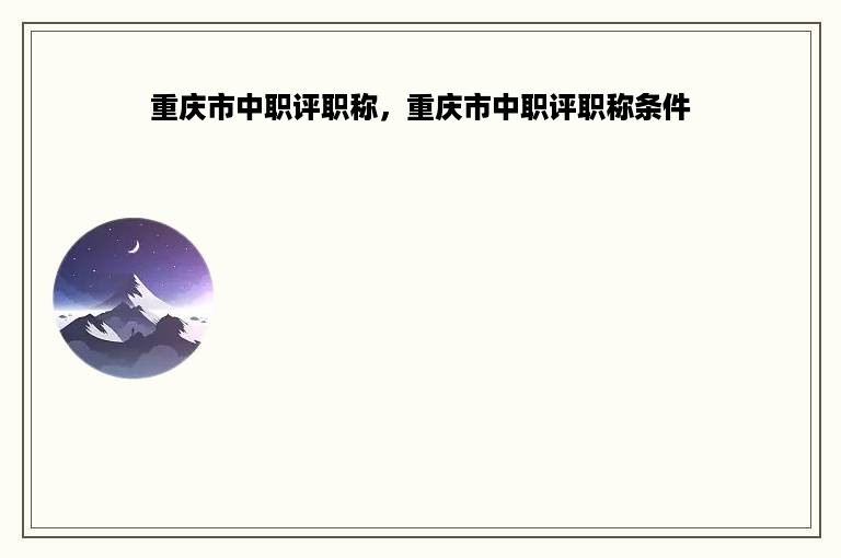 重庆市中职评职称，重庆市中职评职称条件