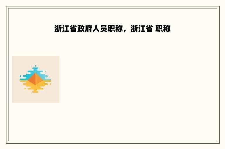 浙江省政府人员职称，浙江省 职称