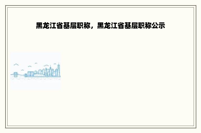 黑龙江省基层职称，黑龙江省基层职称公示