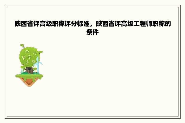 陕西省评高级职称评分标准，陕西省评高级工程师职称的条件