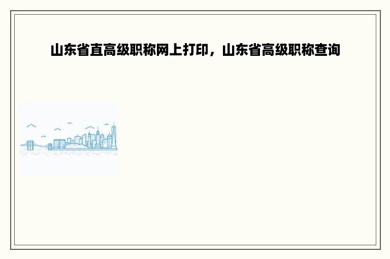 山东省直高级职称网上打印，山东省高级职称查询