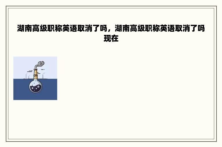 湖南高级职称英语取消了吗，湖南高级职称英语取消了吗现在