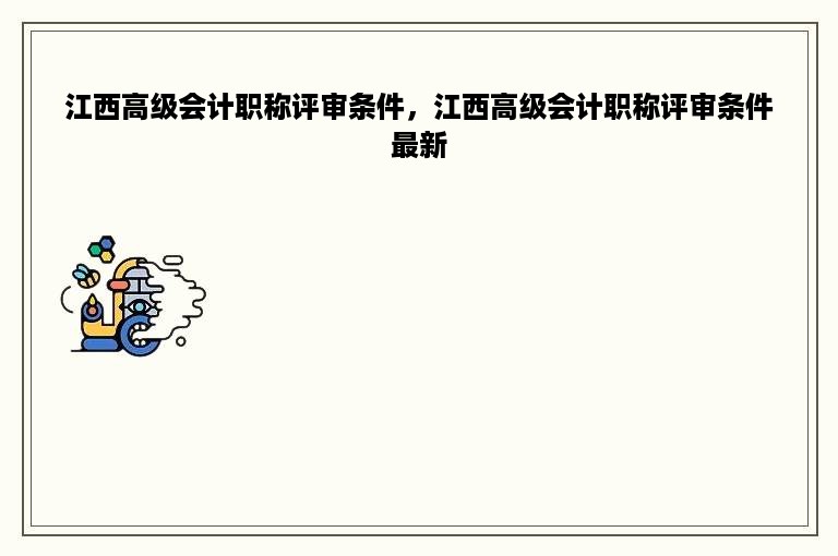 江西高级会计职称评审条件，江西高级会计职称评审条件最新