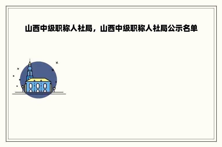 山西中级职称人社局，山西中级职称人社局公示名单