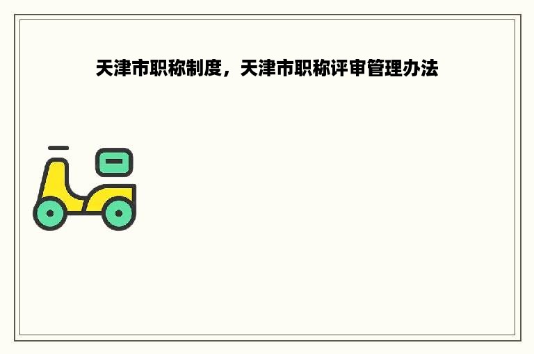 天津市职称制度，天津市职称评审管理办法