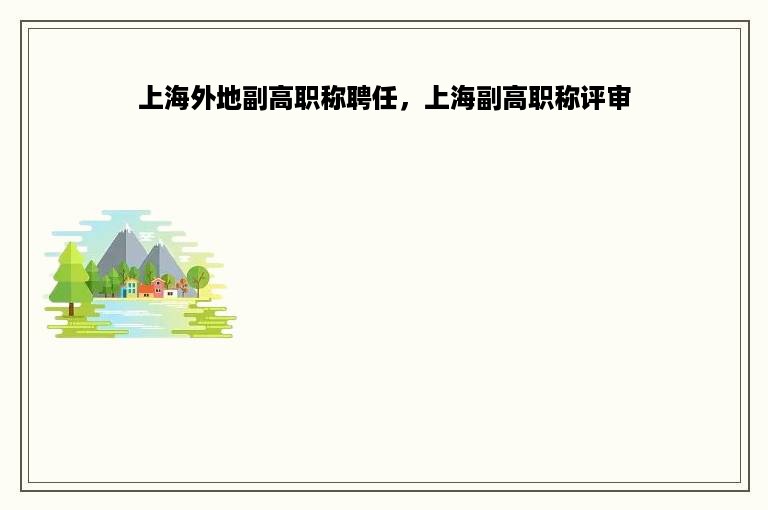 上海外地副高职称聘任，上海副高职称评审
