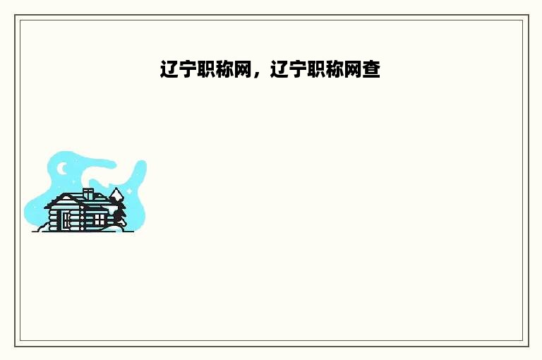 辽宁职称网，辽宁职称网查