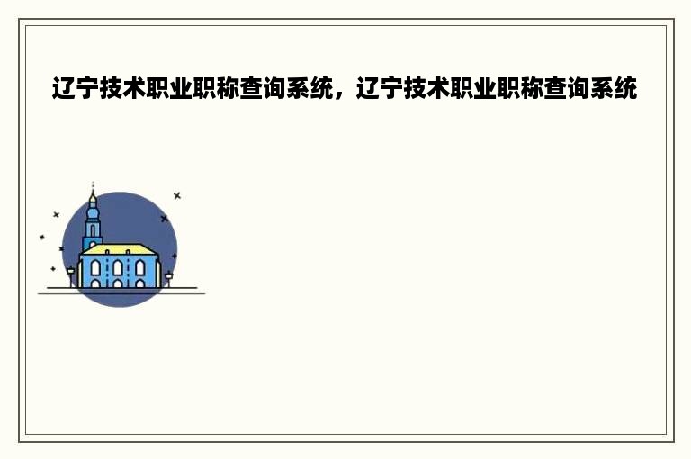 辽宁技术职业职称查询系统，辽宁技术职业职称查询系统