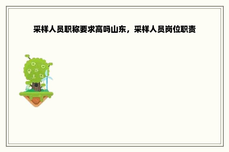 采样人员职称要求高吗山东，采样人员岗位职责