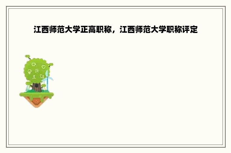 江西师范大学正高职称，江西师范大学职称评定