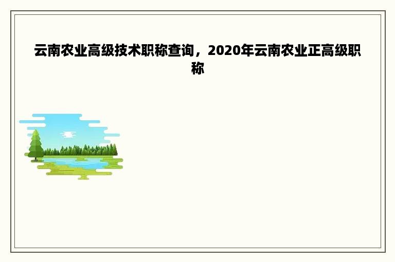 云南农业高级技术职称查询，2020年云南农业正高级职称