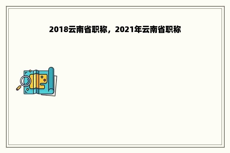2018云南省职称，2021年云南省职称