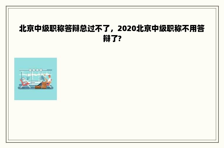 北京中级职称答辩总过不了，2020北京中级职称不用答辩了?