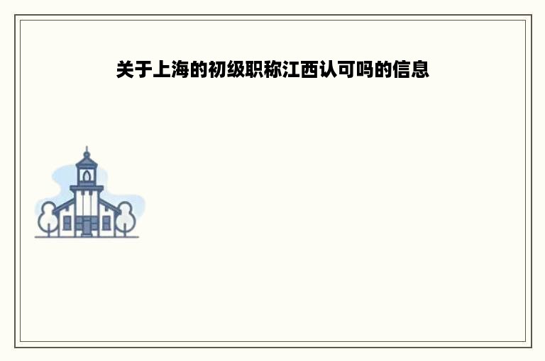 关于上海的初级职称江西认可吗的信息