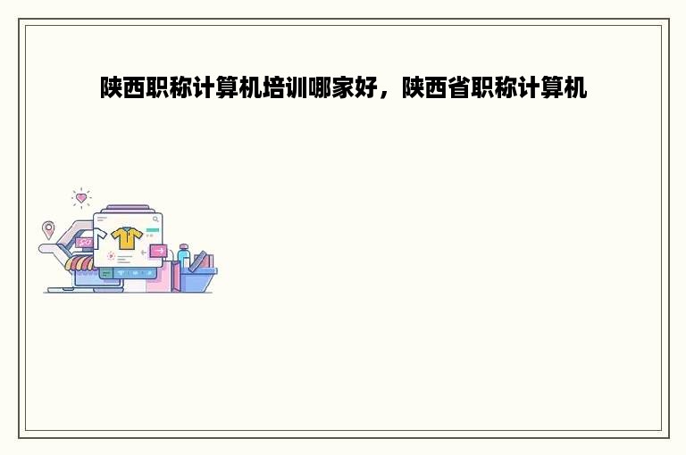 陕西职称计算机培训哪家好，陕西省职称计算机