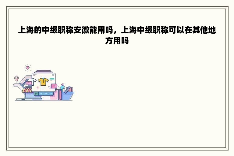 上海的中级职称安徽能用吗，上海中级职称可以在其他地方用吗