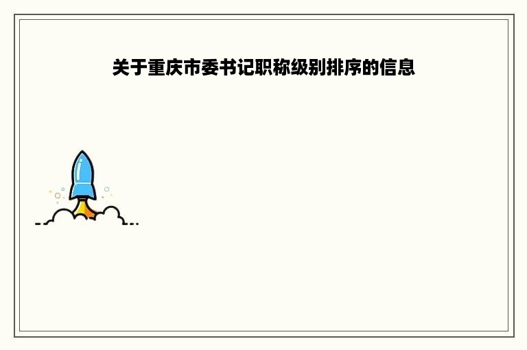 关于重庆市委书记职称级别排序的信息