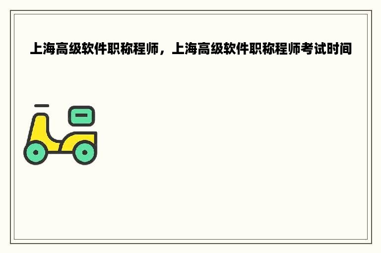 上海高级软件职称程师，上海高级软件职称程师考试时间