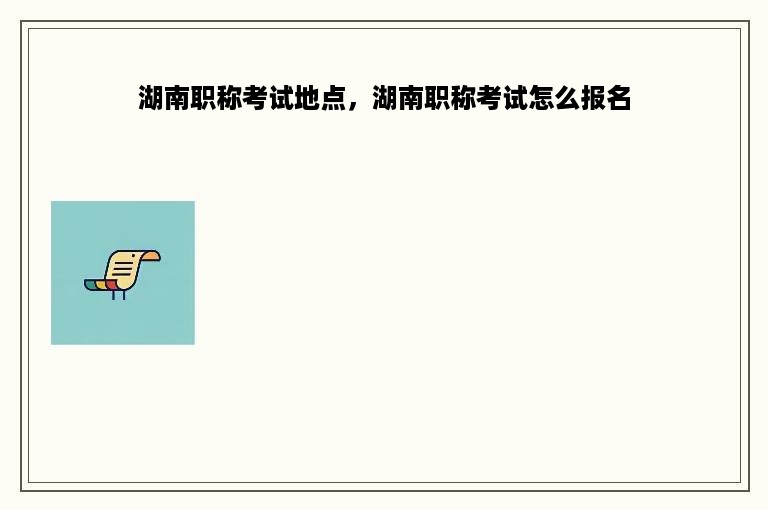 湖南职称考试地点，湖南职称考试怎么报名