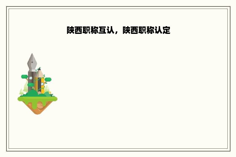 陕西职称互认，陕西职称认定