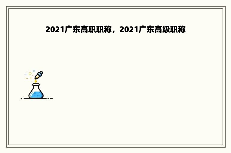 2021广东高职职称，2021广东高级职称