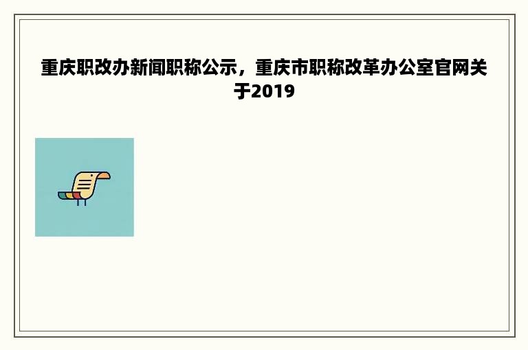 重庆职改办新闻职称公示，重庆市职称改革办公室官网关于2019