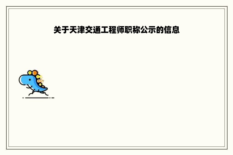 关于天津交通工程师职称公示的信息