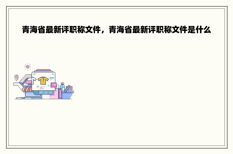 青海省最新评职称文件，青海省最新评职称文件是什么
