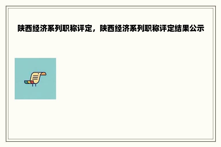 陕西经济系列职称评定，陕西经济系列职称评定结果公示