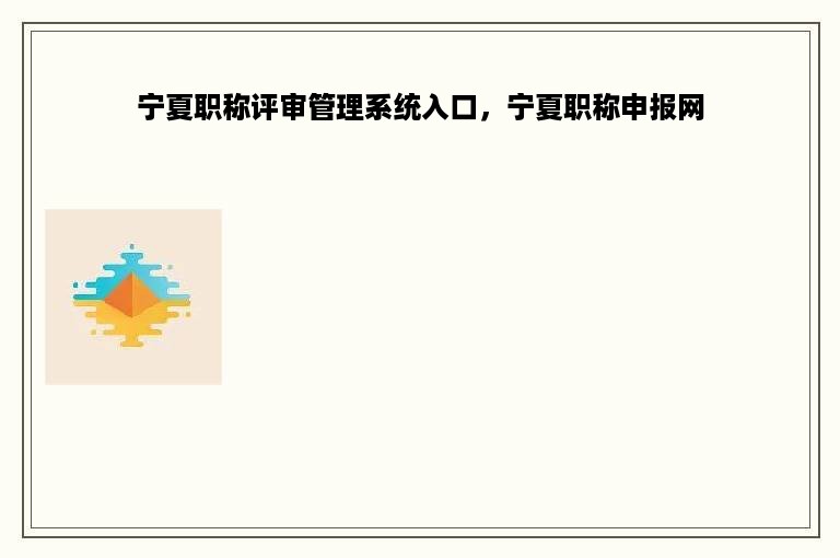 宁夏职称评审管理系统入口，宁夏职称申报网
