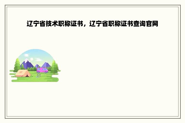 辽宁省技术职称证书，辽宁省职称证书查询官网