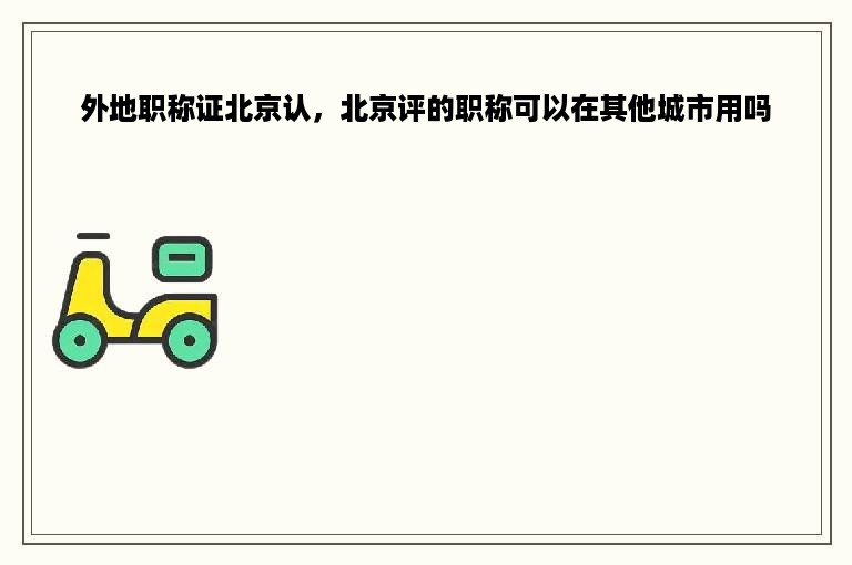外地职称证北京认，北京评的职称可以在其他城市用吗