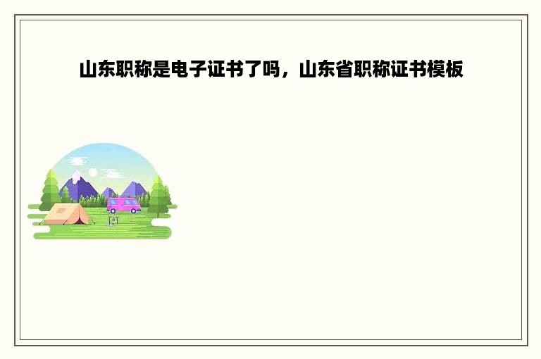 山东职称是电子证书了吗，山东省职称证书模板