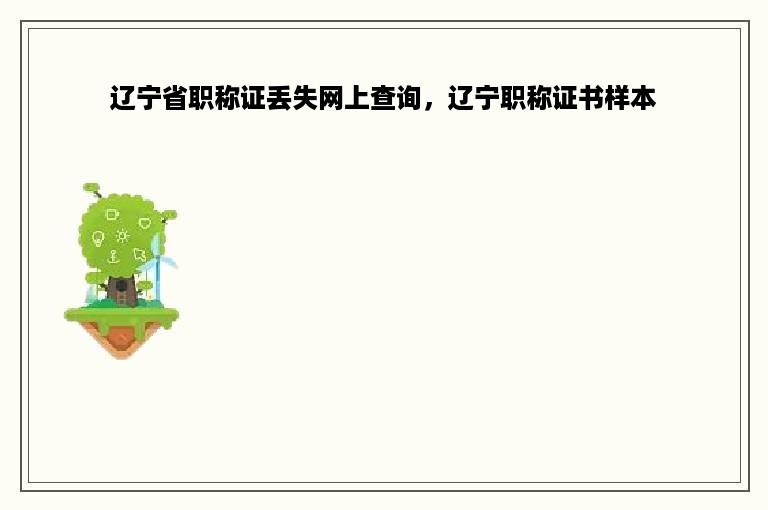 辽宁省职称证丢失网上查询，辽宁职称证书样本