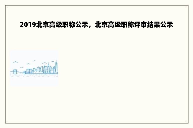 2019北京高级职称公示，北京高级职称评审结果公示