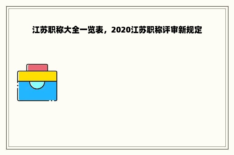 江苏职称大全一览表，2020江苏职称评审新规定