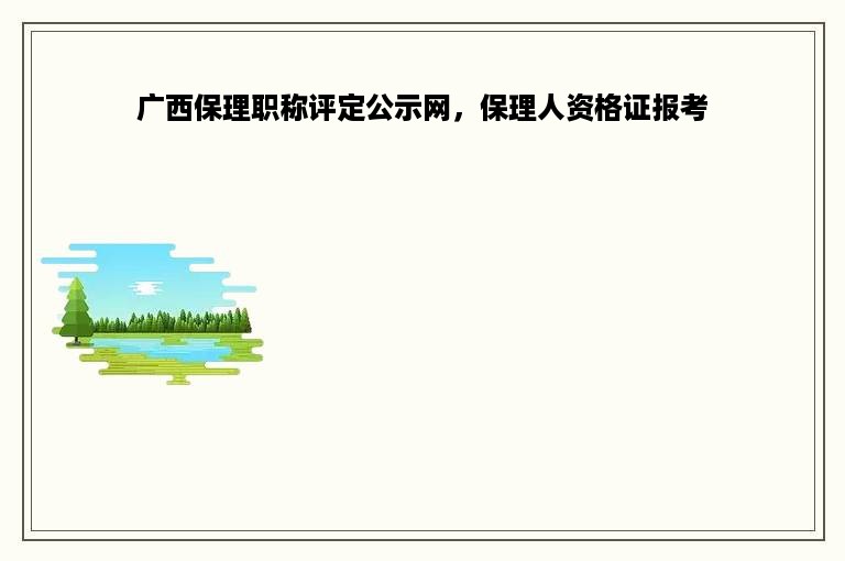 广西保理职称评定公示网，保理人资格证报考