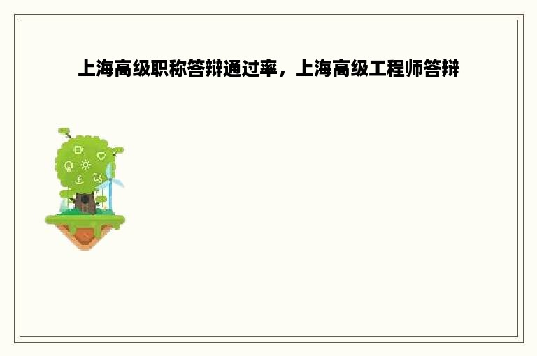 上海高级职称答辩通过率，上海高级工程师答辩