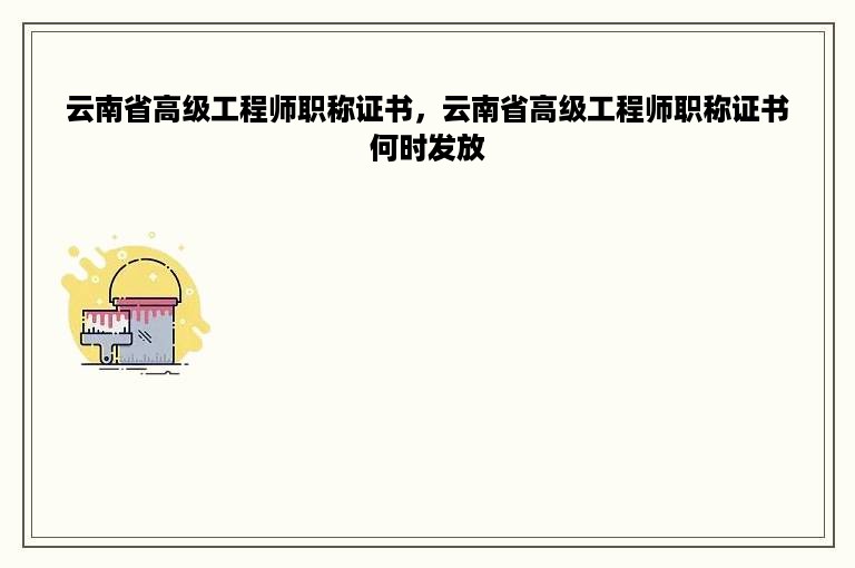 云南省高级工程师职称证书，云南省高级工程师职称证书何时发放