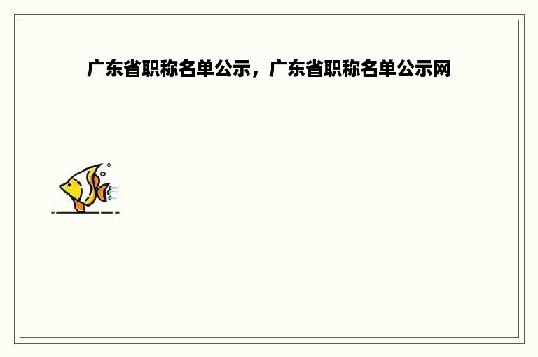 广东省职称名单公示，广东省职称名单公示网