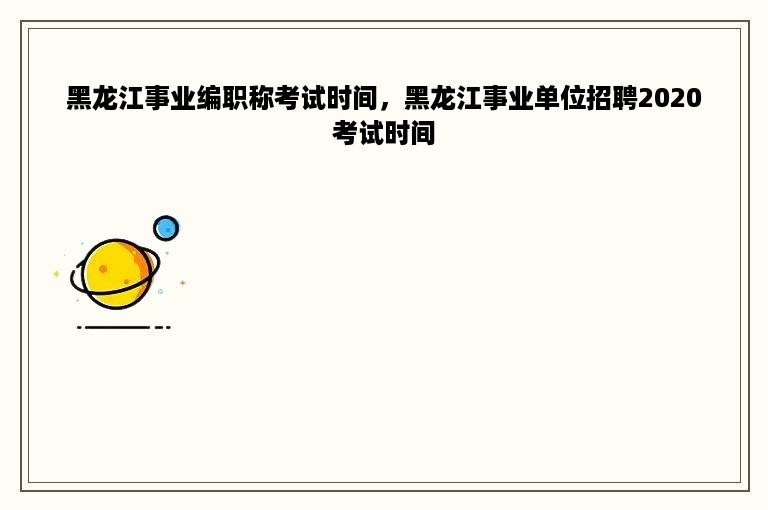 黑龙江事业编职称考试时间，黑龙江事业单位招聘2020考试时间
