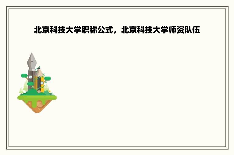 北京科技大学职称公式，北京科技大学师资队伍