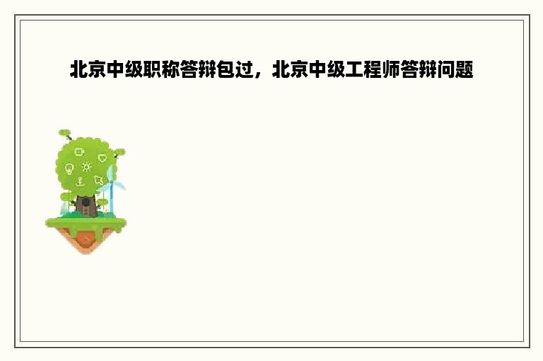 北京中级职称答辩包过，北京中级工程师答辩问题