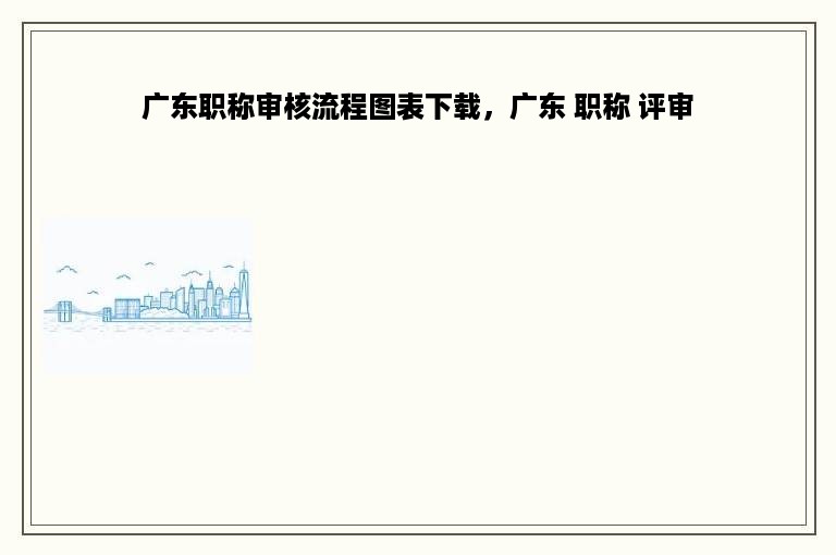 广东职称审核流程图表下载，广东 职称 评审