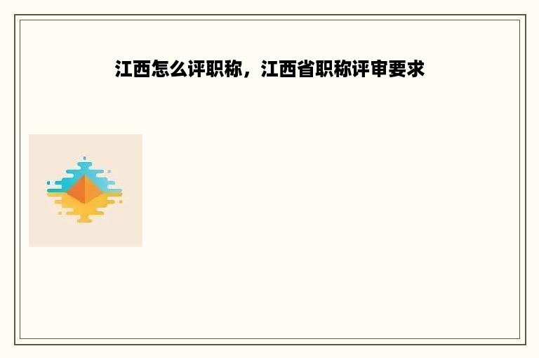 江西怎么评职称，江西省职称评审要求