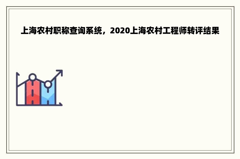 上海农村职称查询系统，2020上海农村工程师转评结果