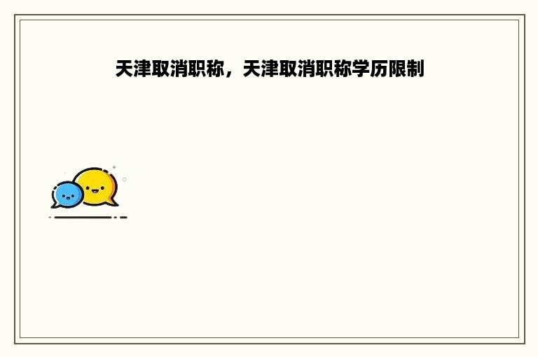 天津取消职称，天津取消职称学历限制