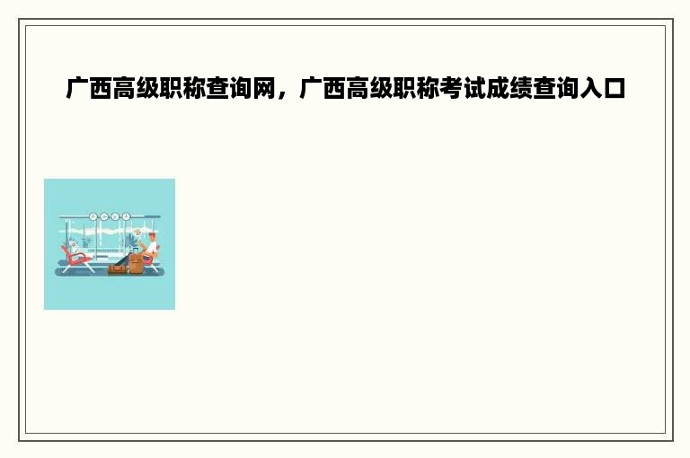 广西高级职称查询网，广西高级职称考试成绩查询入口
