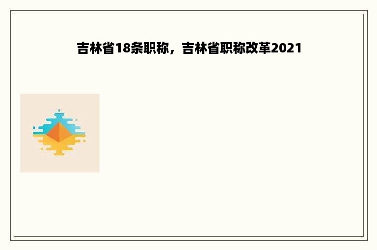 吉林省18条职称，吉林省职称改革2021