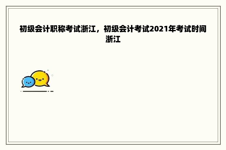 初级会计职称考试浙江，初级会计考试2021年考试时间浙江